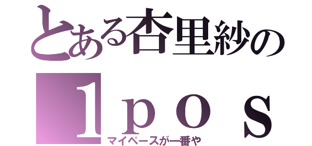 とある杏里紗の１ｐｏｓｔ（マイペースが一番や）