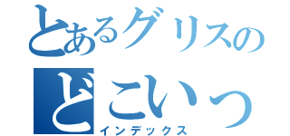 とあるグリスのどこいったー（インデックス）