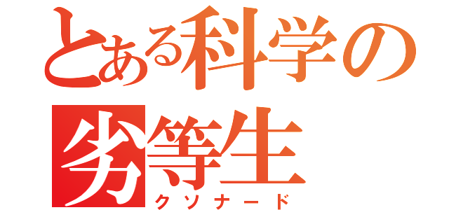 とある科学の劣等生（クソナード）