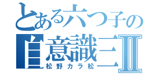 とある六つ子の自意識三男Ⅱ（松野カラ松）