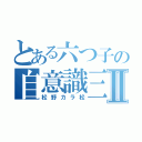 とある六つ子の自意識三男Ⅱ（松野カラ松）