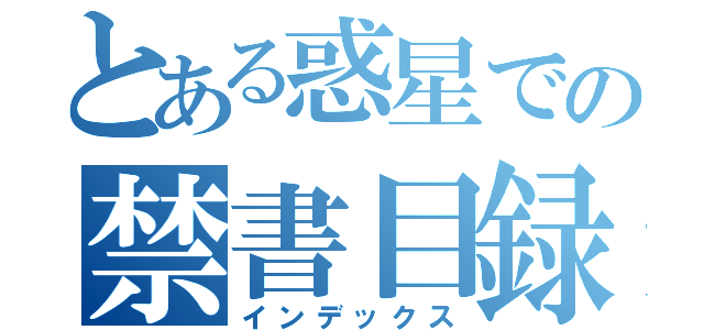 とある惑星での禁書目録（インデックス）