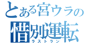 とある宮ウラの惜別運転（ラストラン）