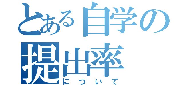 とある自学の提出率（について）