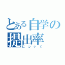 とある自学の提出率（について）