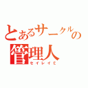 とあるサークルの管理人（セイレイ￡）