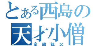 とある西島の天才小僧（変態親父）