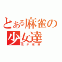 とある麻雀の少女達（我が嫁達）