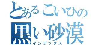 とあるこいひの黒い砂漠（インデックス）