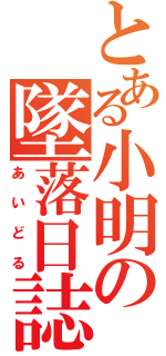 とある小明の墜落日誌（あいどる）