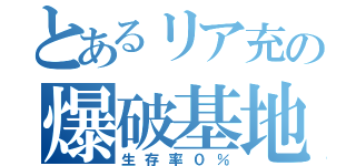 とあるリア充の爆破基地（生存率０％）