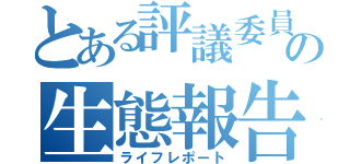 とある評議委員の生態報告（ライフレポート）