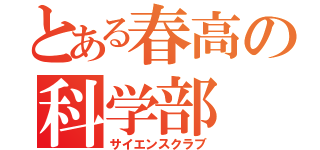 とある春高の科学部（サイエンスクラブ）