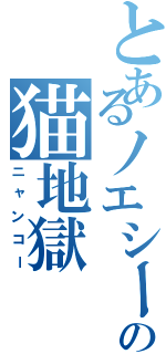 とあるノエシーの猫地獄（ニャンコー）