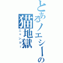 とあるノエシーの猫地獄（ニャンコー）