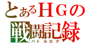 とあるＨＧの戦闘記録（バトルログ）