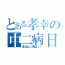 とある孝幸の中二病日誌（高校生で現役！？）