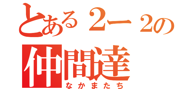 とある２ー２の仲間達（なかまたち）