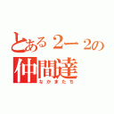 とある２ー２の仲間達（なかまたち）