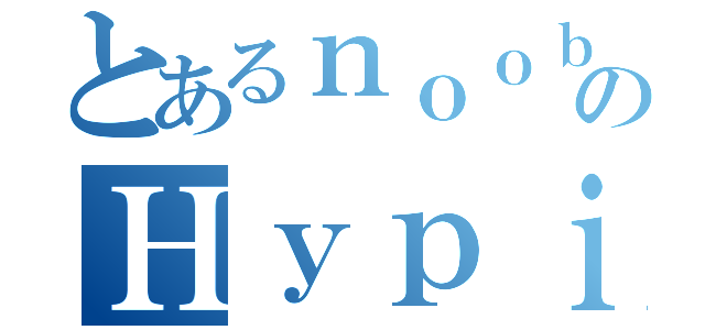 とあるｎｏｏｂのＨｙｐｉｘｅｌ生活（）