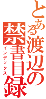 とある渡辺の禁書目録（インデックス）