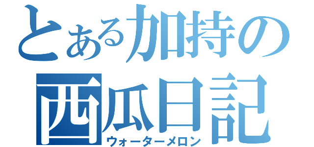 とある加持の西瓜日記（ウォーターメロン）