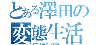 とある澤田の変態生活（シバハラ二シットシテネエシ）