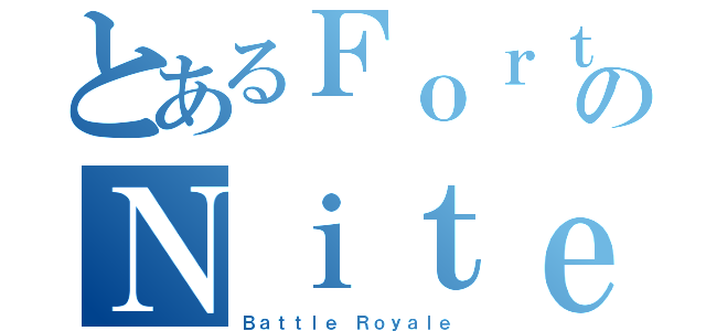 とあるＦｏｒｔのＮｉｔｅ（Ｂａｔｔｌｅ Ｒｏｙａｌｅ）