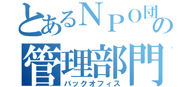 とあるＮＰＯ団体の管理部門（バックオフィス）