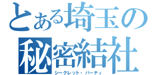 とある埼玉の秘密結社（シークレット・パーティ）