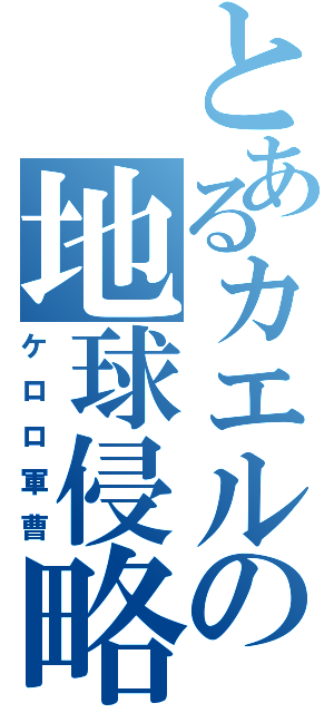 とあるカエルの地球侵略（ケロロ軍曹）