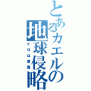 とあるカエルの地球侵略（ケロロ軍曹）