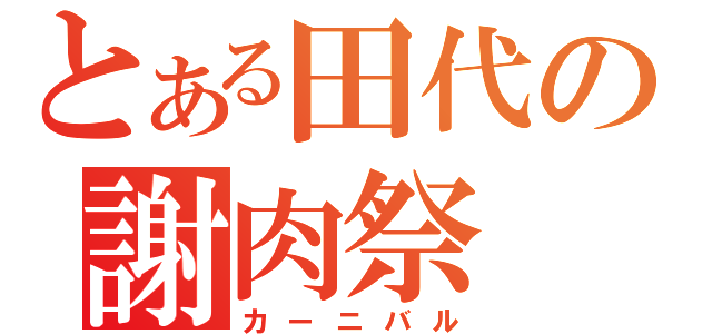 とある田代の謝肉祭（カーニバル）