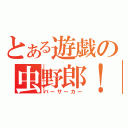 とある遊戯の虫野郎！！（バーサーカー）