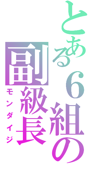 とある６組の副級長（モンダイジ）