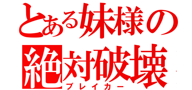 とある妹様の絶対破壊（ブレイカー）