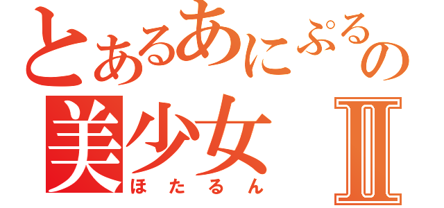 とあるあにぷるの美少女Ⅱ（ほたるん）