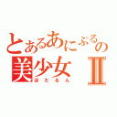 とあるあにぷるの美少女Ⅱ（ほたるん）