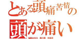 とある頭痛苦情の頭が痛いネット使えない（稲垣あゆみ 森川亮 舛田淳）