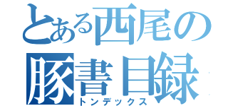 とある西尾の豚書目録（トンデックス）