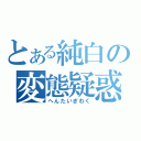 とある純白の変態疑惑（へんたいぎわく）