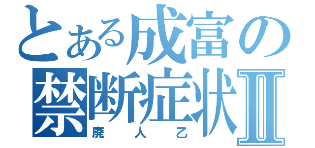 とある成富の禁断症状Ⅱ（廃人乙）