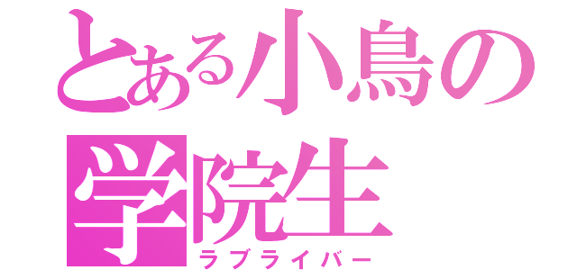 とある小鳥の学院生（ラブライバー）