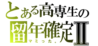 とある高専生の留年確定Ⅱ（マミった。）