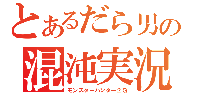 とあるだら男の混沌実況（モンスターハンター２Ｇ）