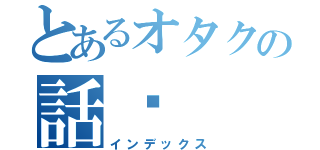 とあるオタクの話♡（インデックス）