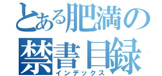 とある肥満の禁書目録（インデックス）