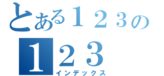 とある１２３の１２３（インデックス）