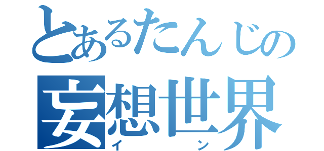 とあるたんじの妄想世界（イン）