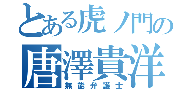 とある虎ノ門の唐澤貴洋（無能弁護士）